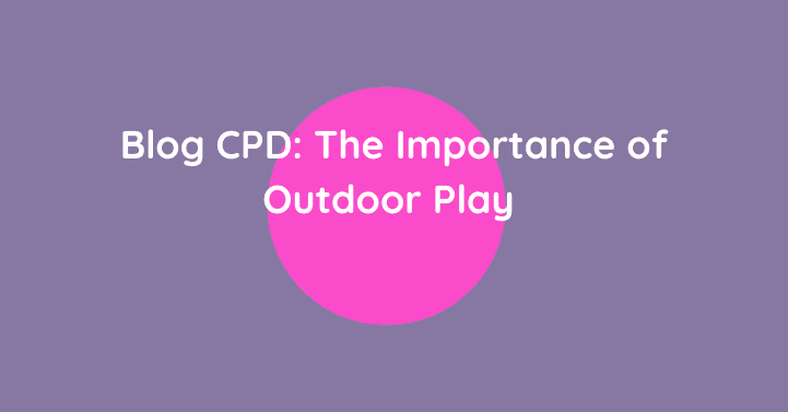 Blog CPD: The Importance of Outdoor Play  (A Research-Informed Guide for Educators)