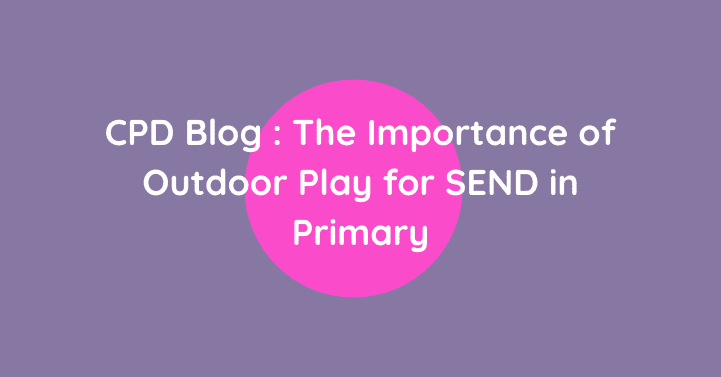 CPD Blog: The Importance of Outdoor Play for SEND in Primary