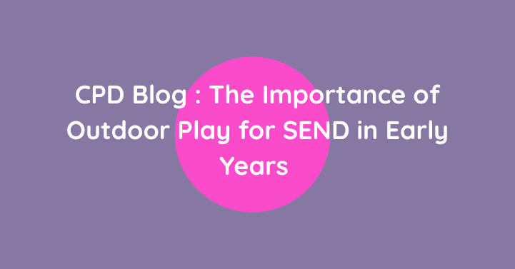 CPD Blog : The Importance of Outdoor Play for SEND in Early Years