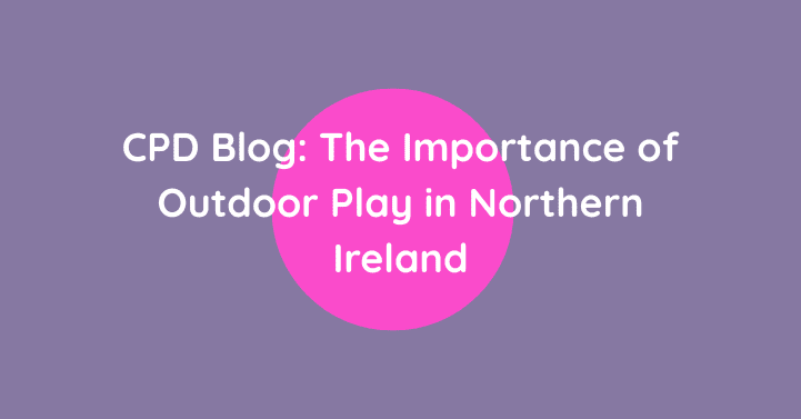 Blog CPD: The Importance of Outdoor Play in Northern Ireland